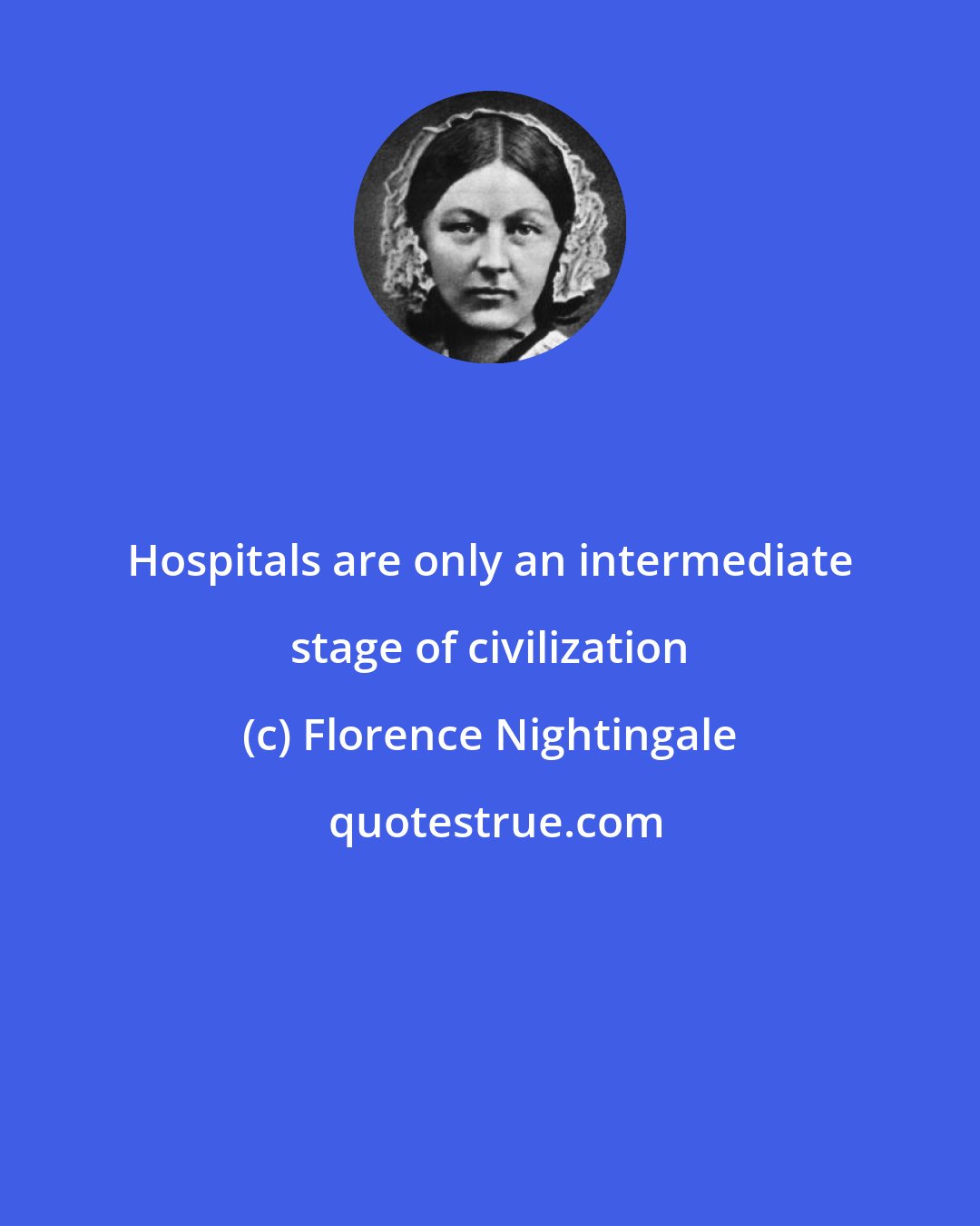 Florence Nightingale: Hospitals are only an intermediate stage of civilization