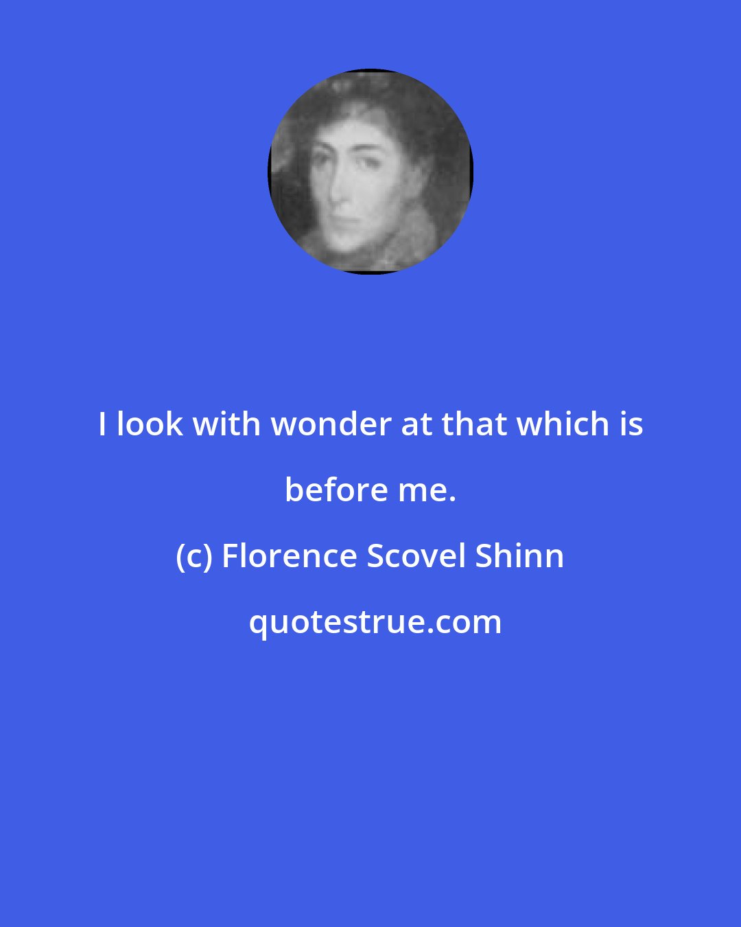 Florence Scovel Shinn: I look with wonder at that which is before me.