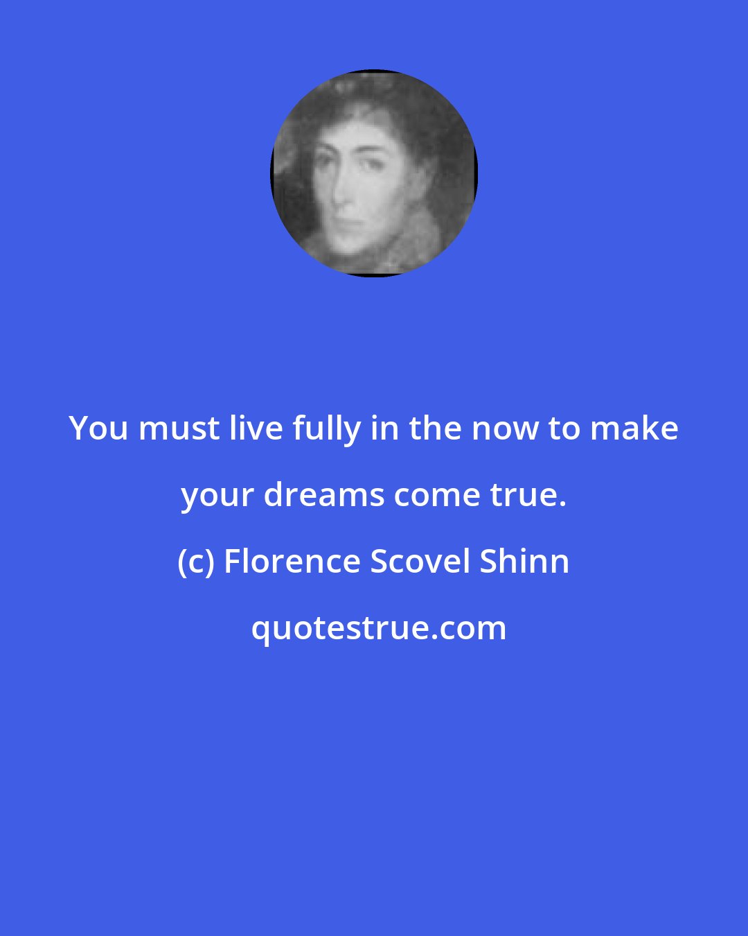 Florence Scovel Shinn: You must live fully in the now to make your dreams come true.