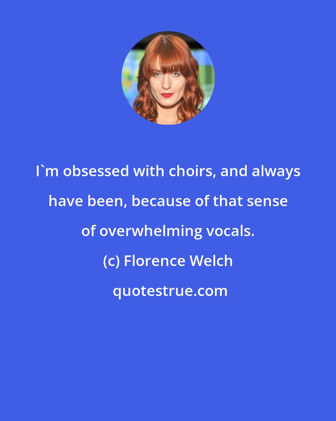 Florence Welch: I'm obsessed with choirs, and always have been, because of that sense of overwhelming vocals.