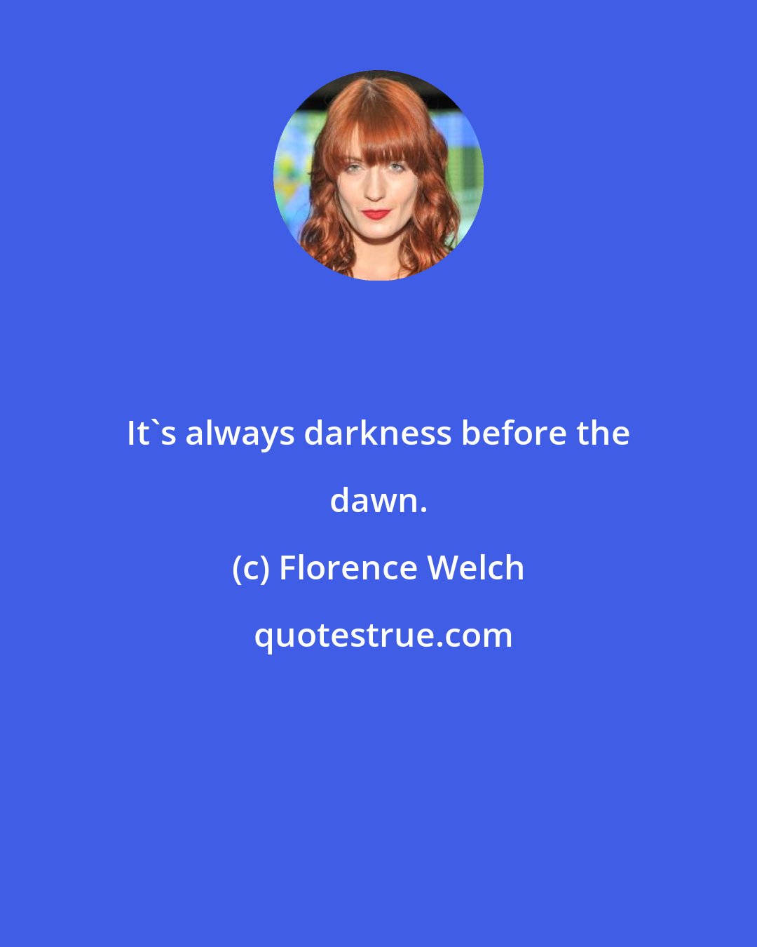 Florence Welch: It's always darkness before the dawn.