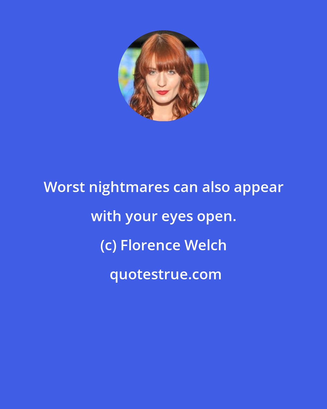 Florence Welch: Worst nightmares can also appear with your eyes open.