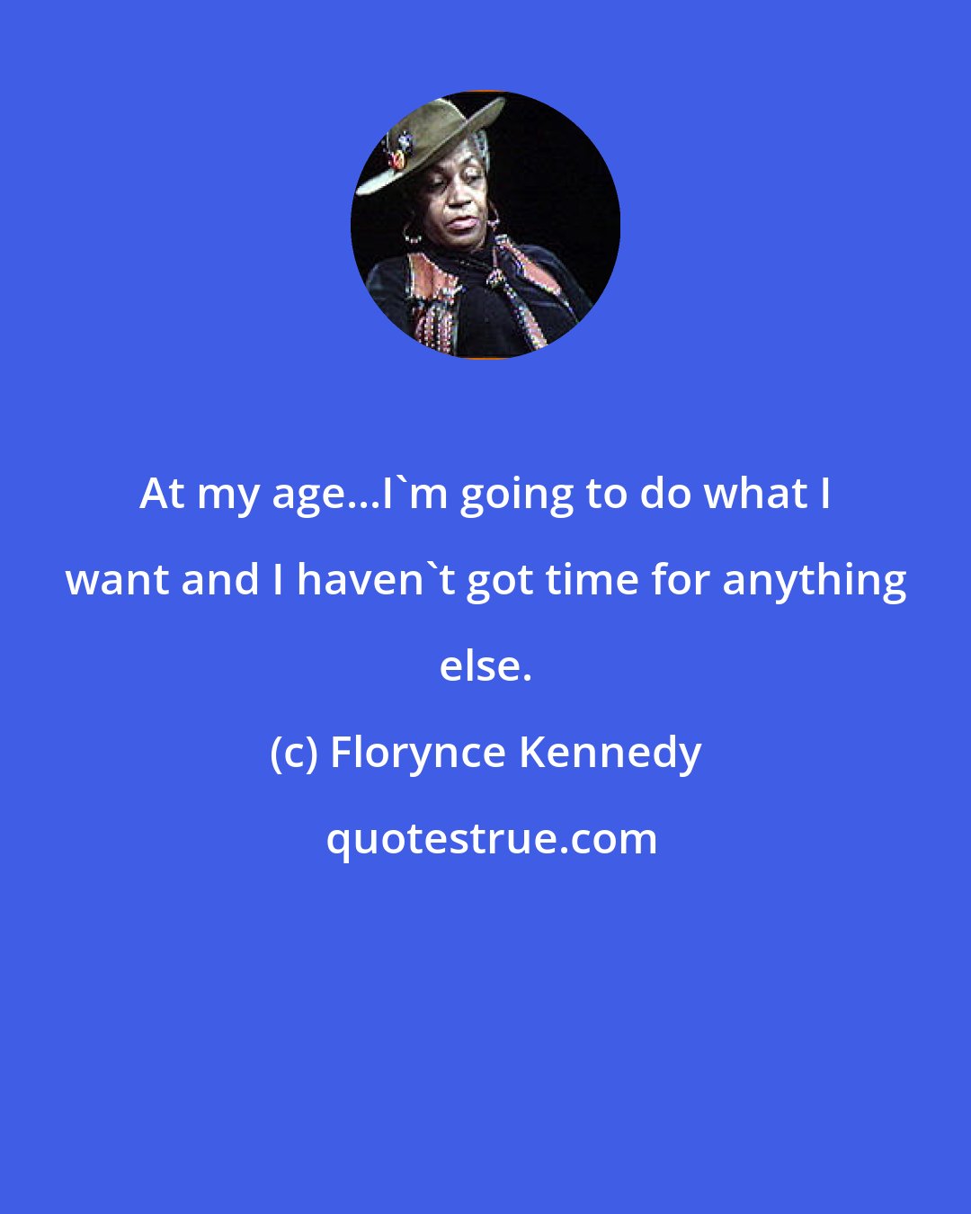 Florynce Kennedy: At my age...I'm going to do what I want and I haven't got time for anything else.