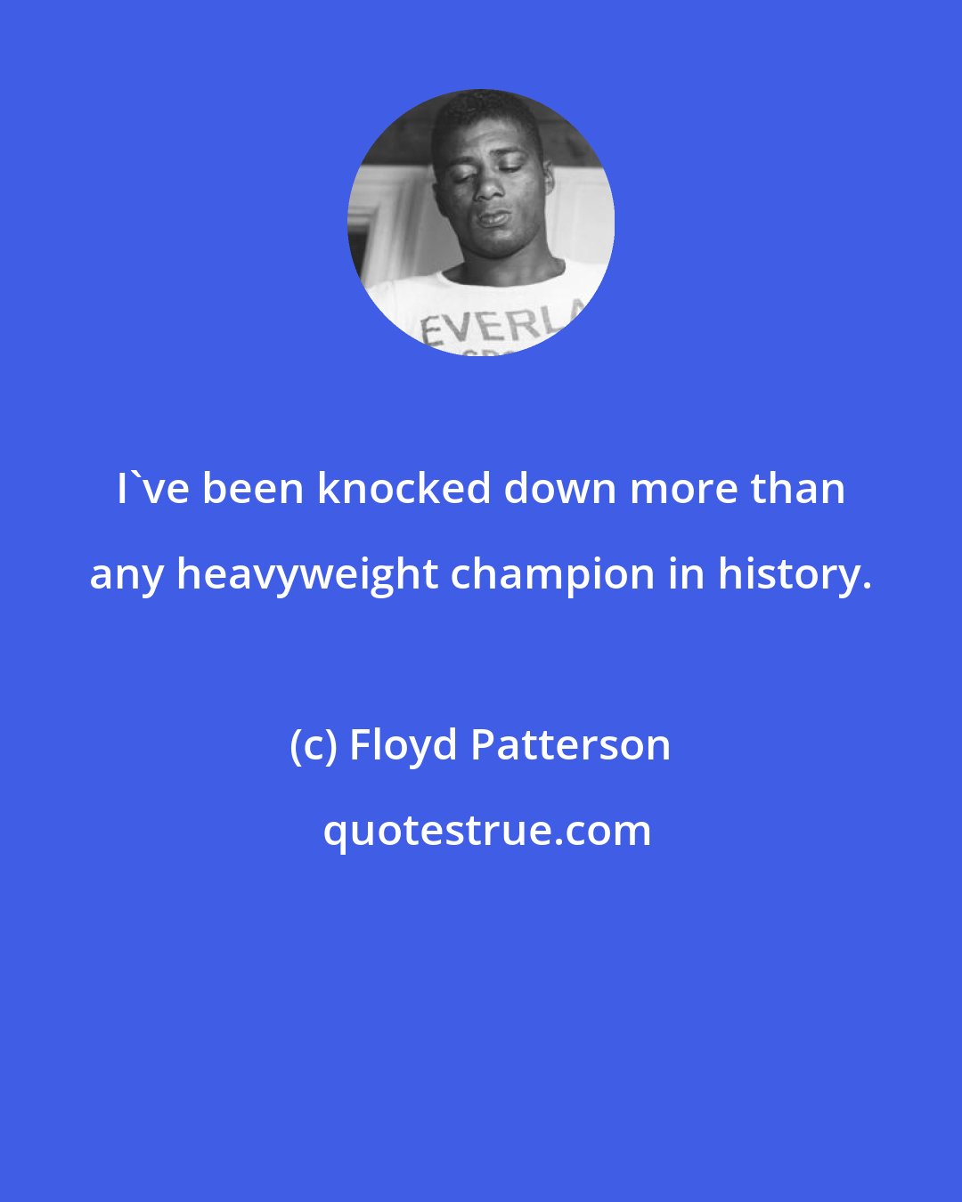 Floyd Patterson: I've been knocked down more than any heavyweight champion in history.