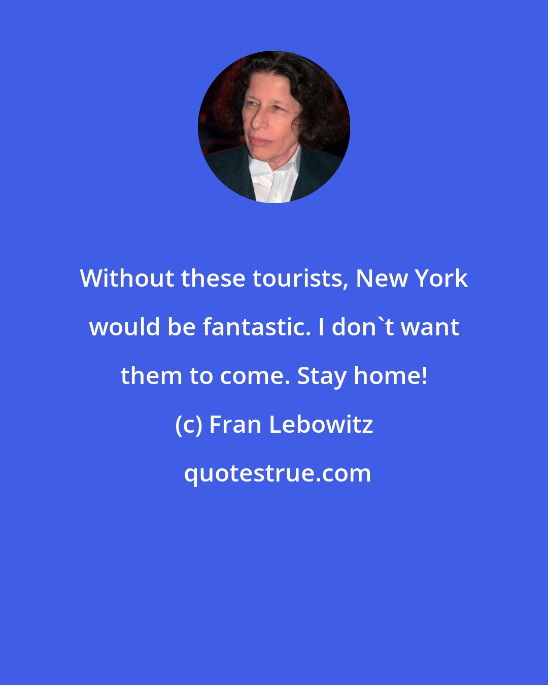 Fran Lebowitz: Without these tourists, New York would be fantastic. I don't want them to come. Stay home!