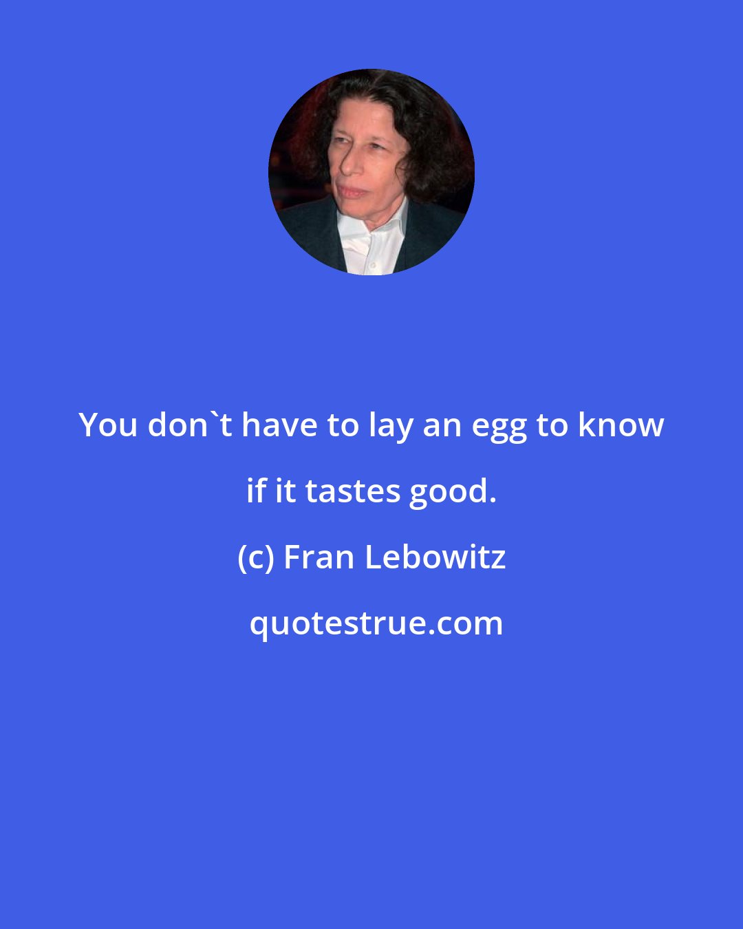 Fran Lebowitz: You don't have to lay an egg to know if it tastes good.