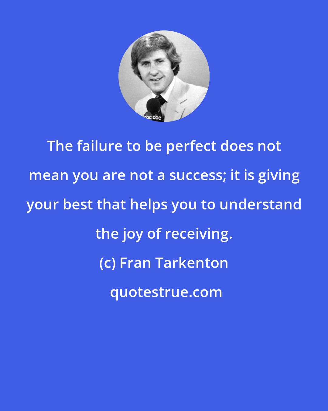 Fran Tarkenton: The failure to be perfect does not mean you are not a success; it is giving your best that helps you to understand the joy of receiving.