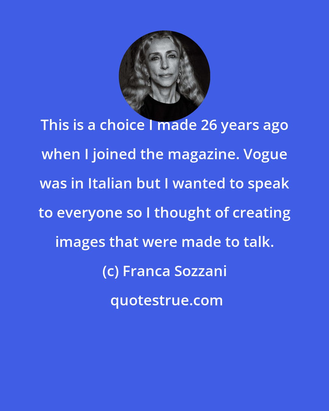 Franca Sozzani: This is a choice I made 26 years ago when I joined the magazine. Vogue was in Italian but I wanted to speak to everyone so I thought of creating images that were made to talk.