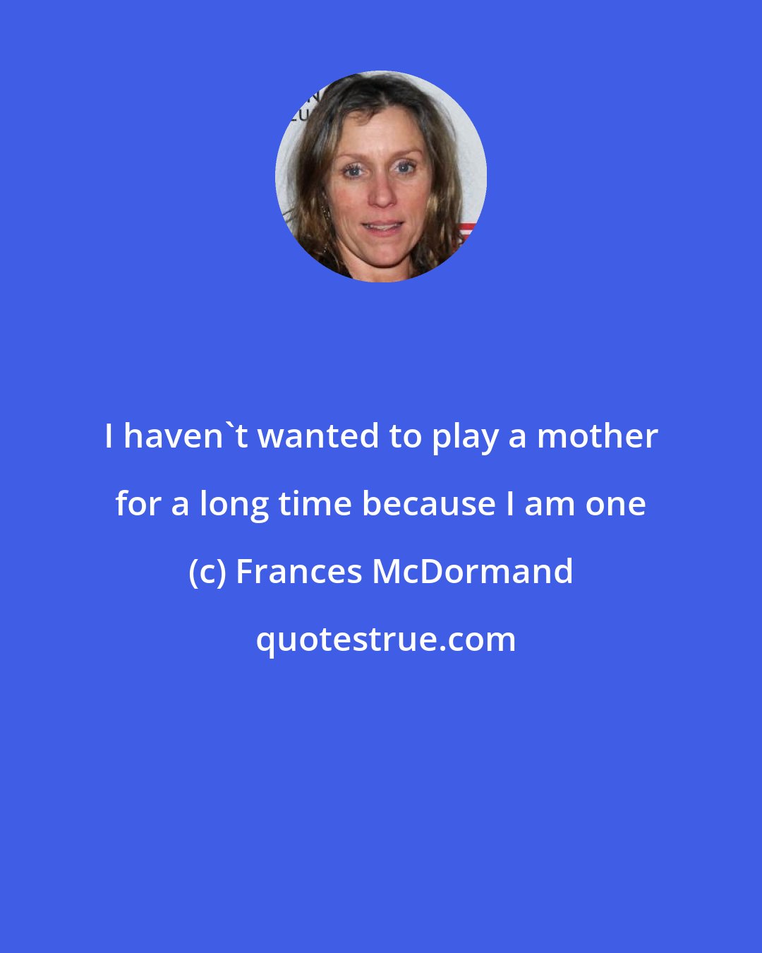 Frances McDormand: I haven't wanted to play a mother for a long time because I am one