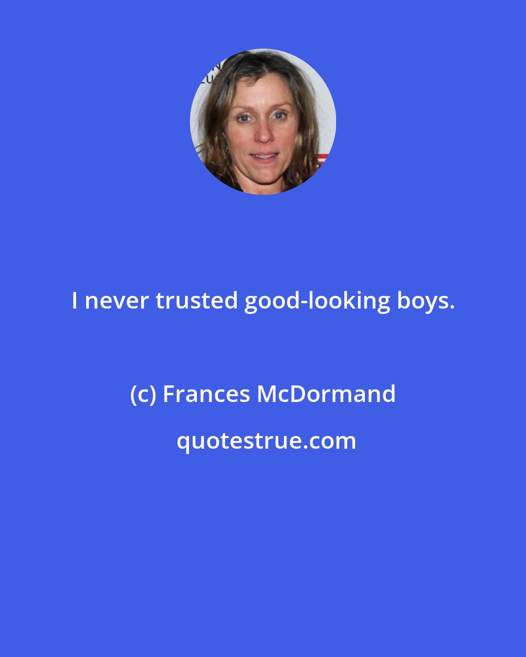 Frances McDormand: I never trusted good-looking boys.