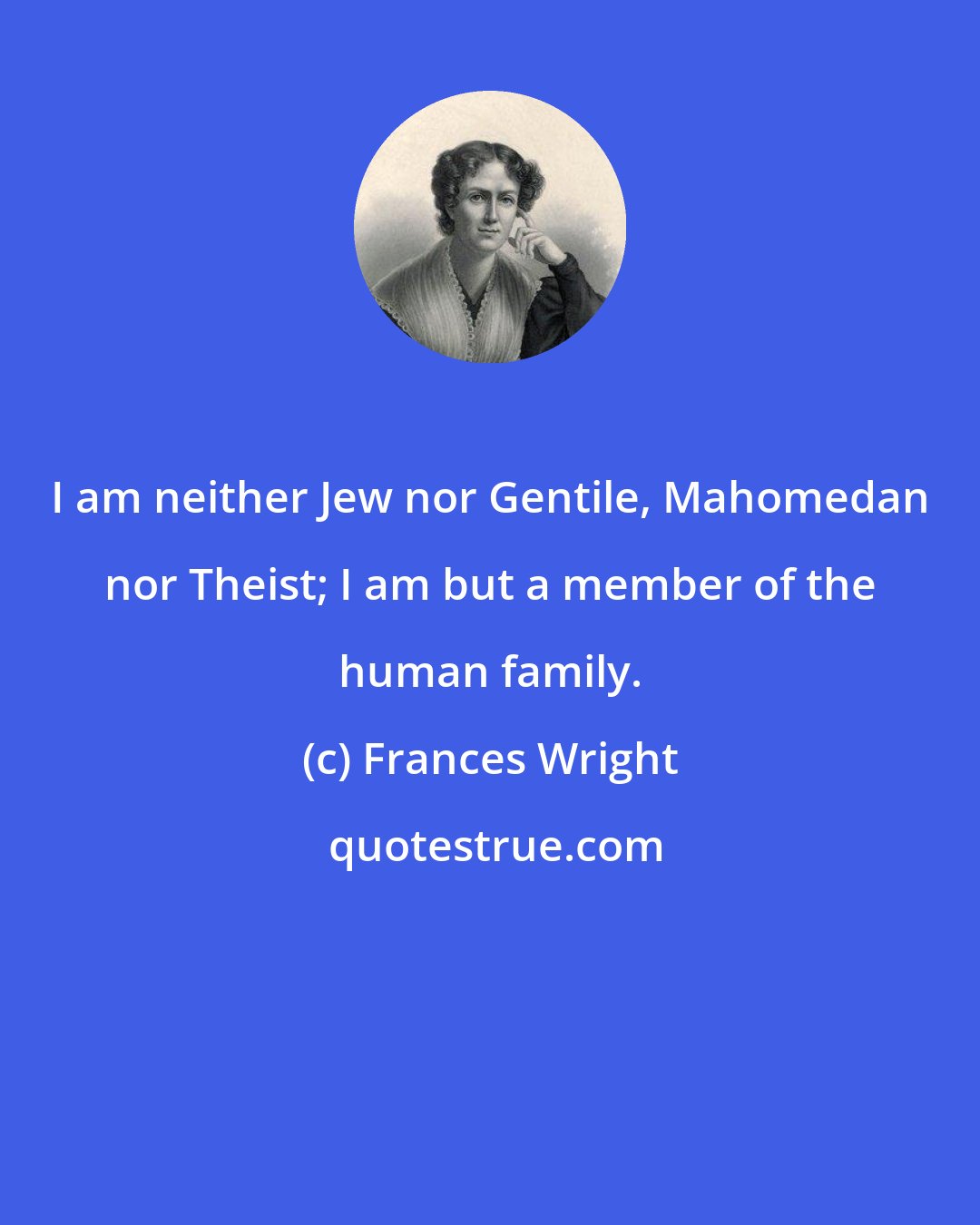 Frances Wright: I am neither Jew nor Gentile, Mahomedan nor Theist; I am but a member of the human family.