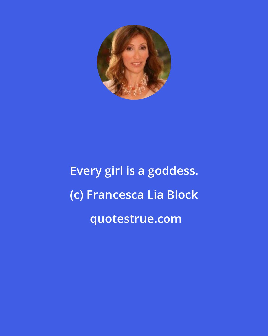 Francesca Lia Block: Every girl is a goddess.