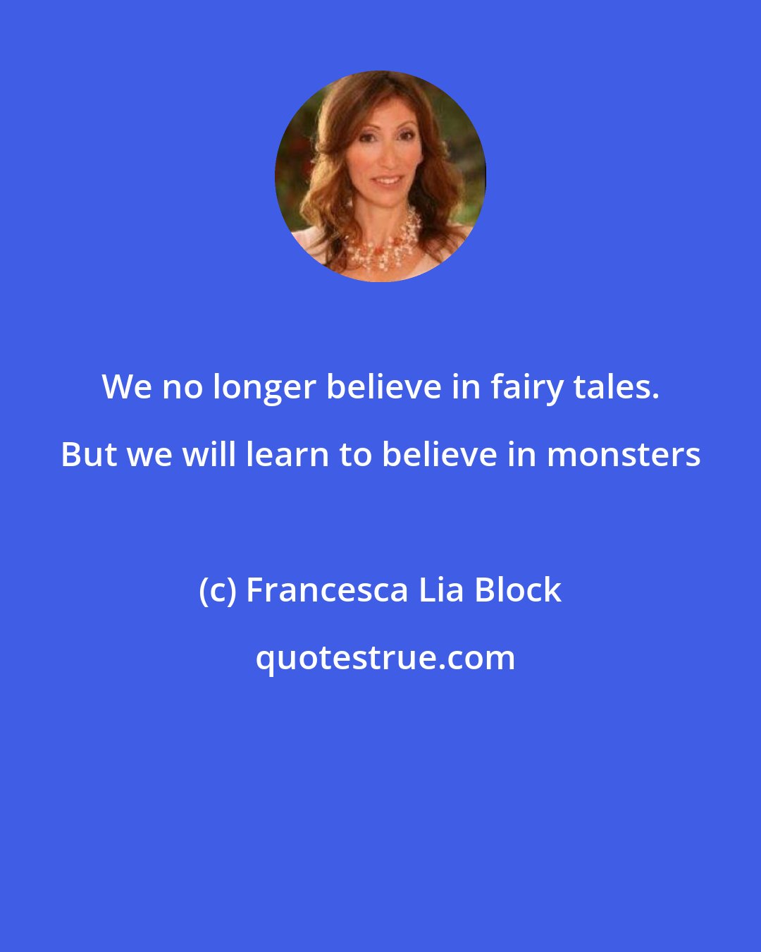Francesca Lia Block: We no longer believe in fairy tales. But we will learn to believe in monsters