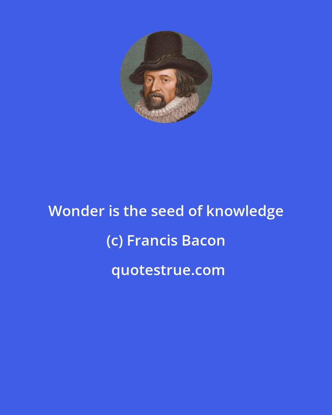 Francis Bacon: Wonder is the seed of knowledge