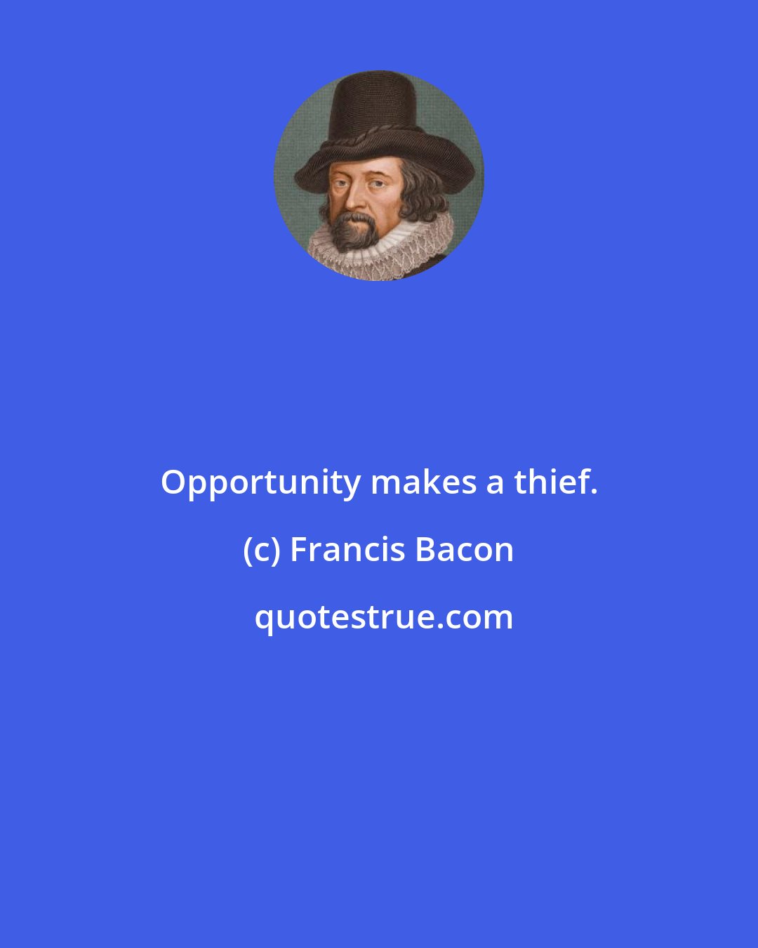 Francis Bacon: Opportunity makes a thief.