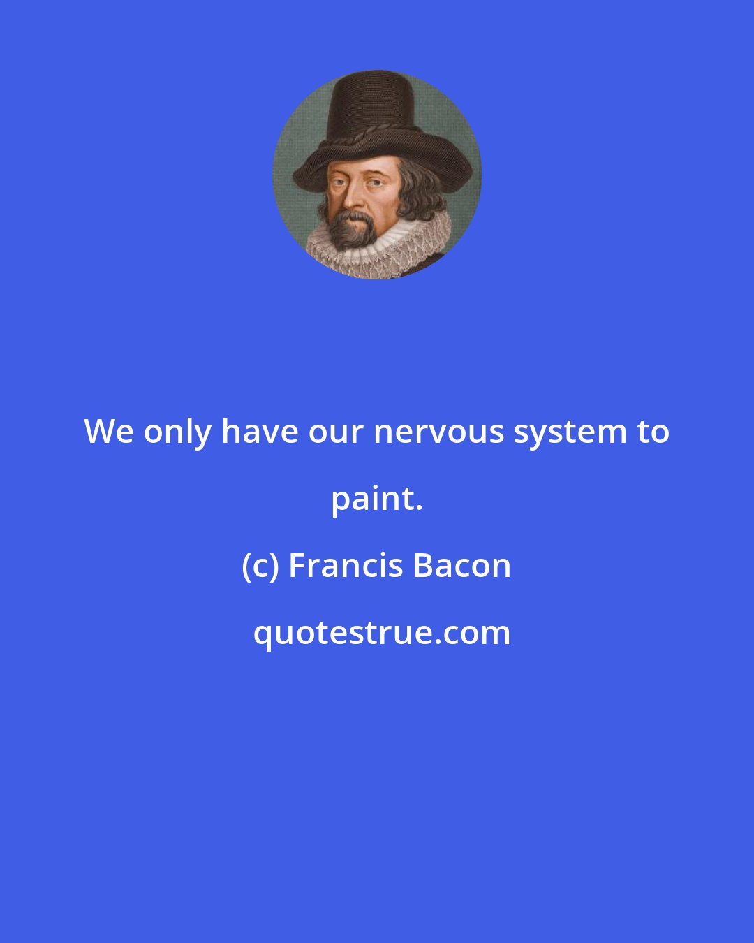 Francis Bacon: We only have our nervous system to paint.