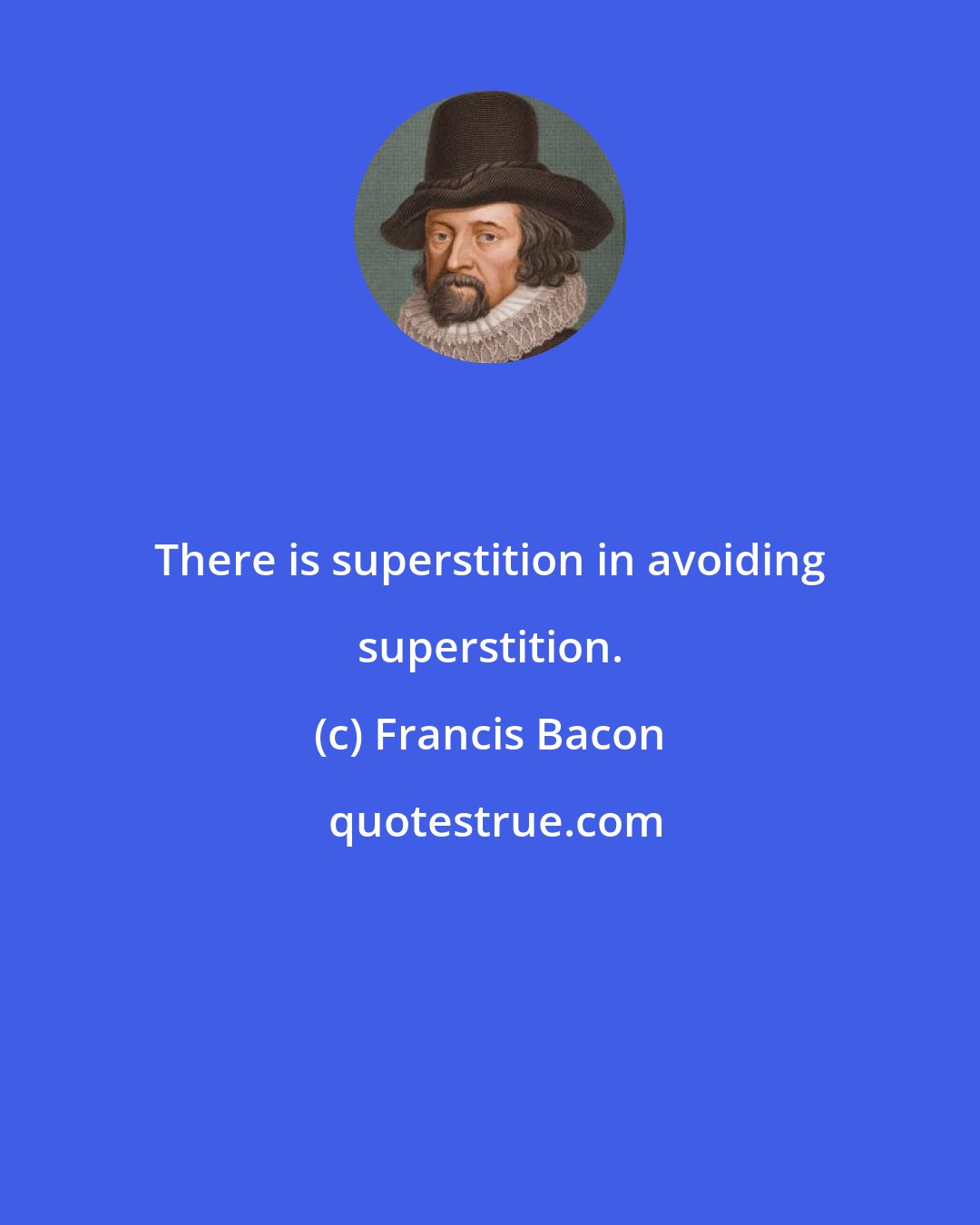 Francis Bacon: There is superstition in avoiding superstition.