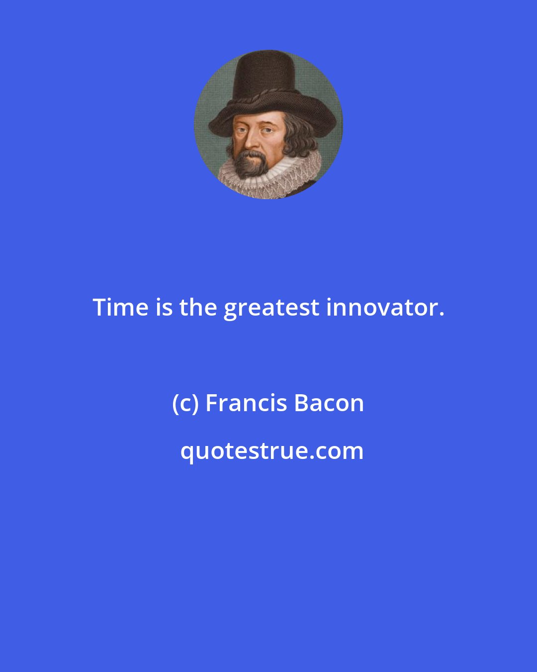 Francis Bacon: Time is the greatest innovator.