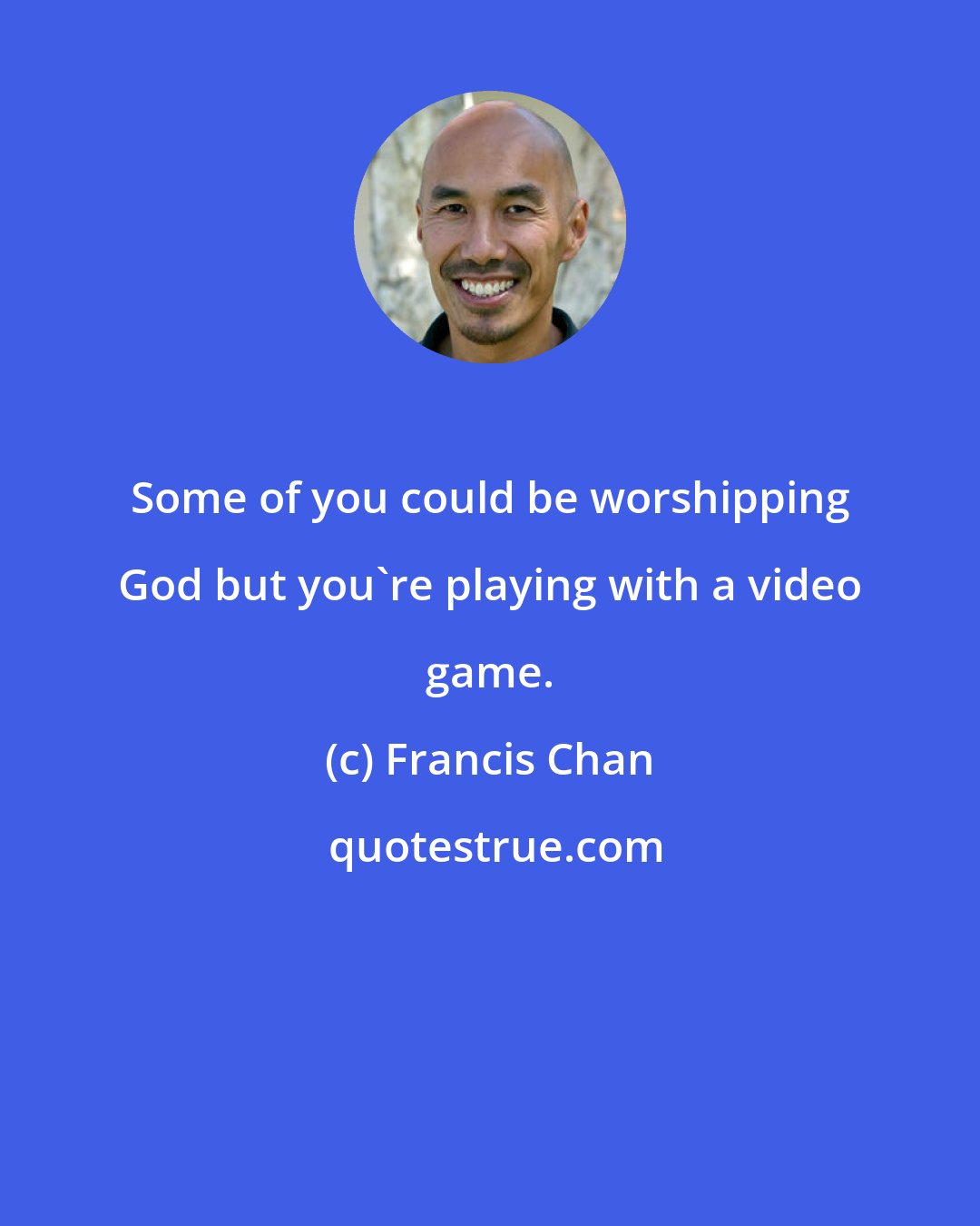 Francis Chan: Some of you could be worshipping God but you're playing with a video game.