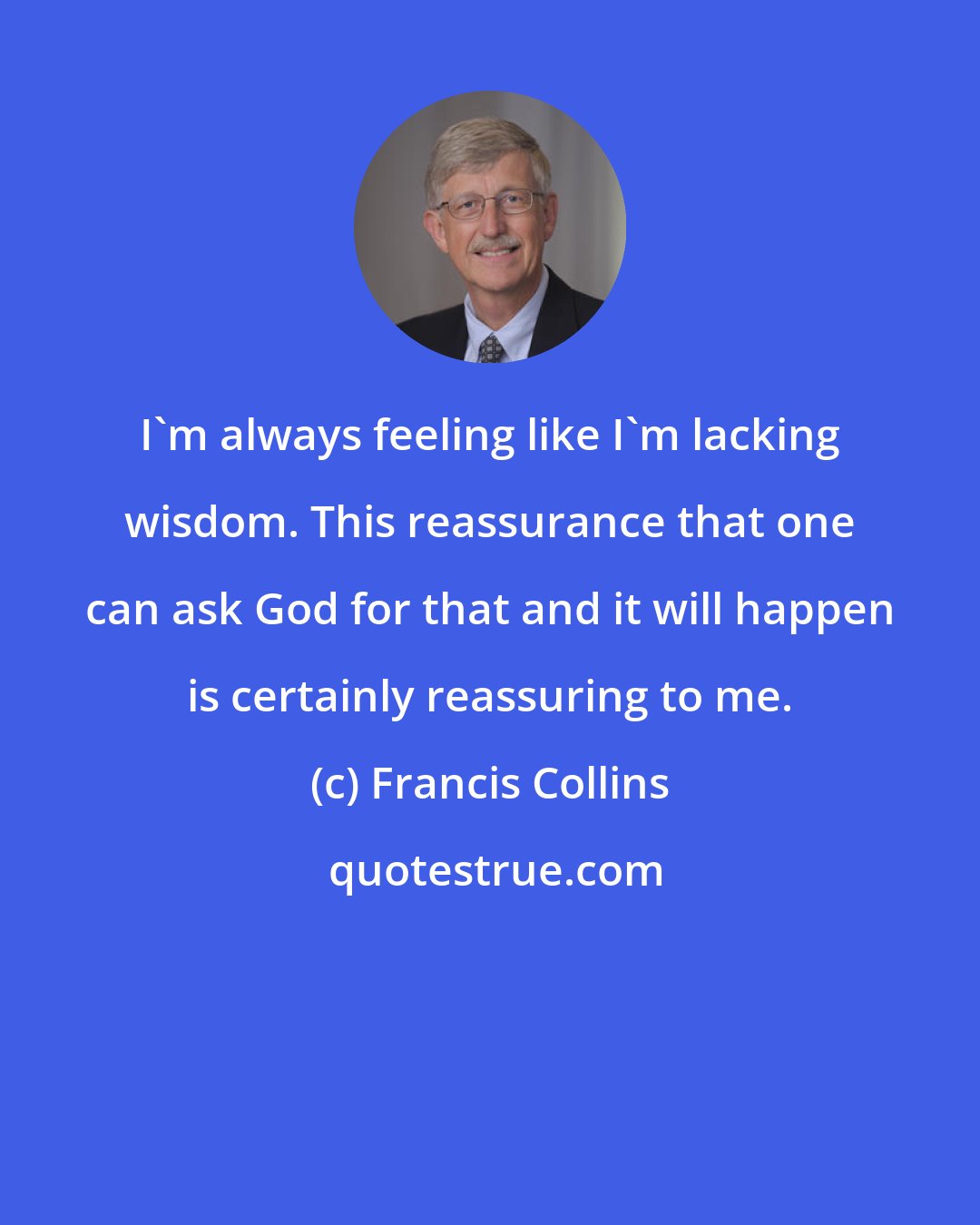 Francis Collins: I'm always feeling like I'm lacking wisdom. This reassurance that one can ask God for that and it will happen is certainly reassuring to me.