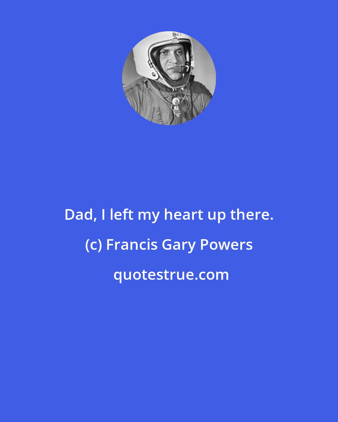 Francis Gary Powers: Dad, I left my heart up there.