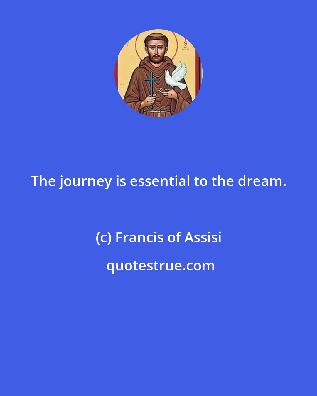 Francis of Assisi: The journey is essential to the dream.