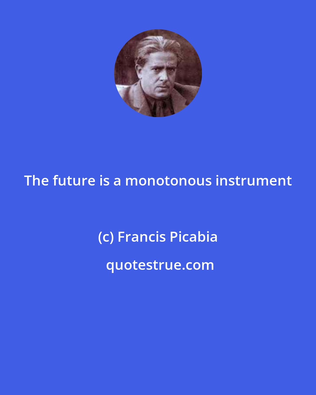 Francis Picabia: The future is a monotonous instrument