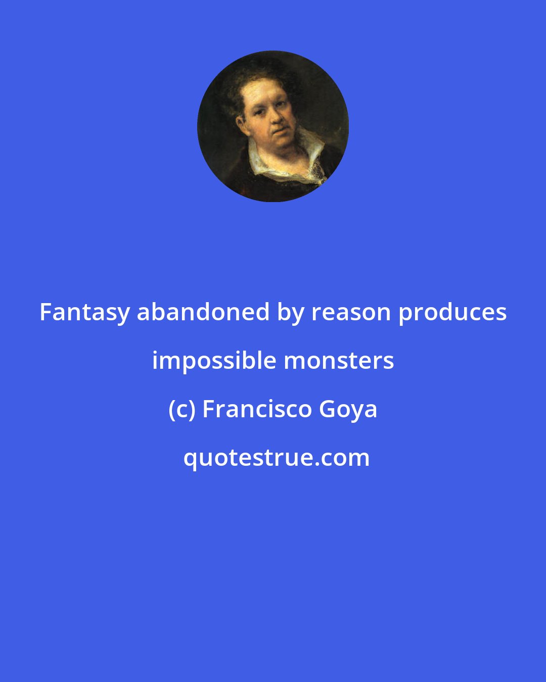 Francisco Goya: Fantasy abandoned by reason produces impossible monsters