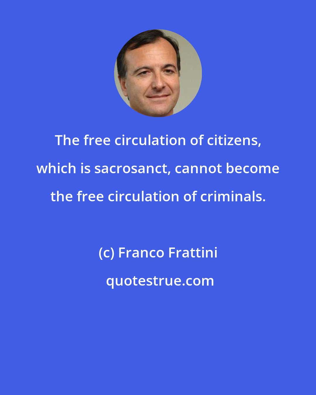 Franco Frattini: The free circulation of citizens, which is sacrosanct, cannot become the free circulation of criminals.
