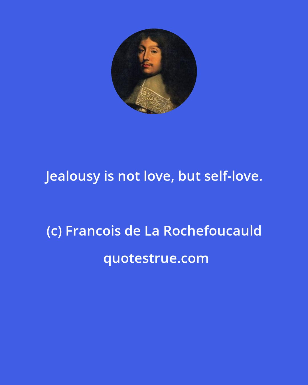 Francois de La Rochefoucauld: Jealousy is not love, but self-love.