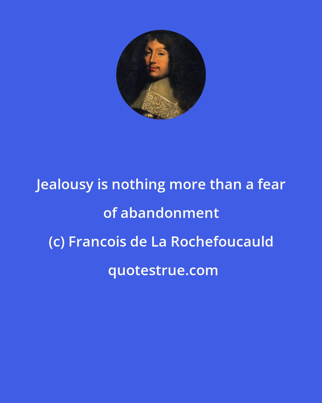 Francois de La Rochefoucauld: Jealousy is nothing more than a fear of abandonment