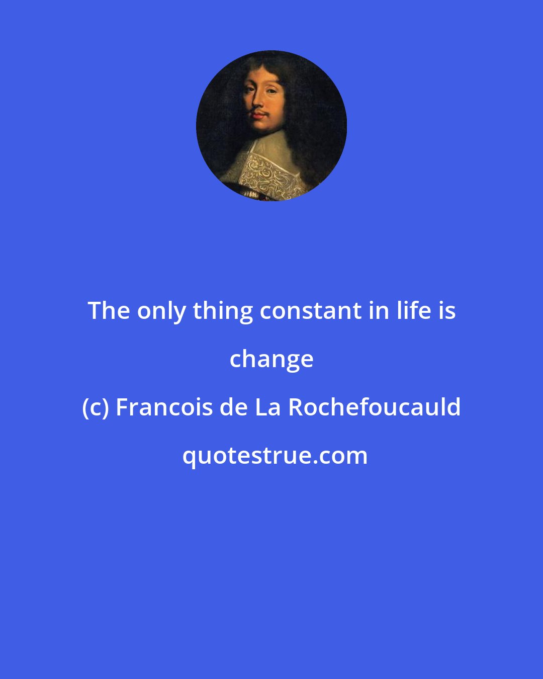 Francois de La Rochefoucauld: The only thing constant in life is change