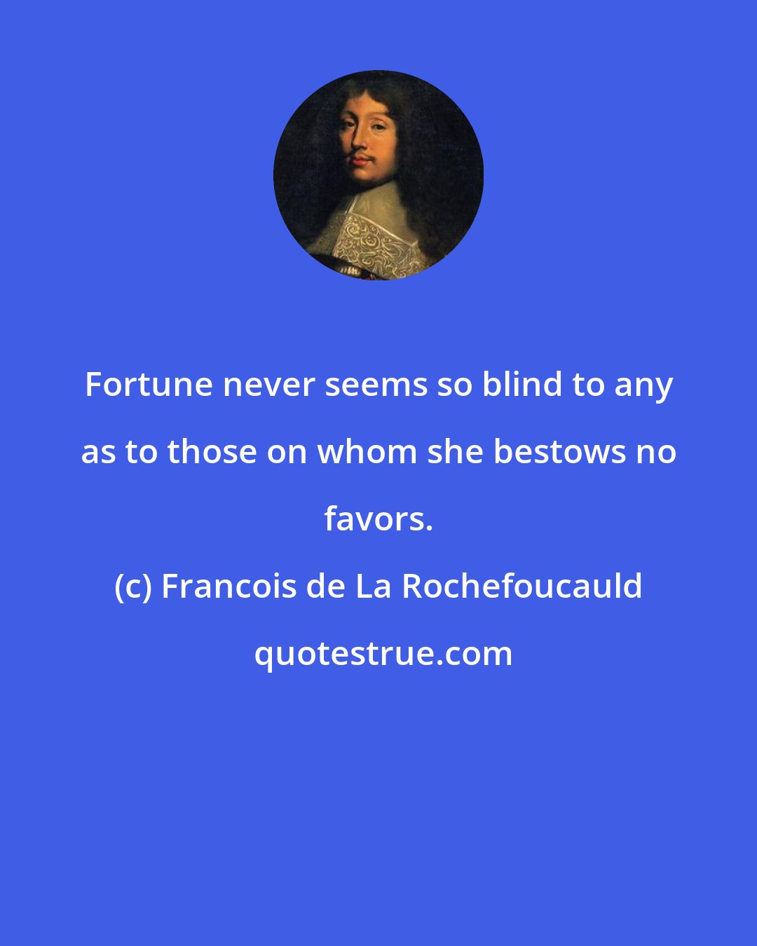 Francois de La Rochefoucauld: Fortune never seems so blind to any as to those on whom she bestows no favors.