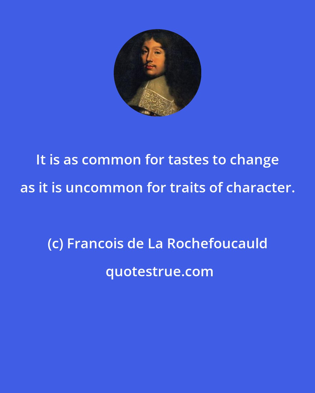 Francois de La Rochefoucauld: It is as common for tastes to change as it is uncommon for traits of character.