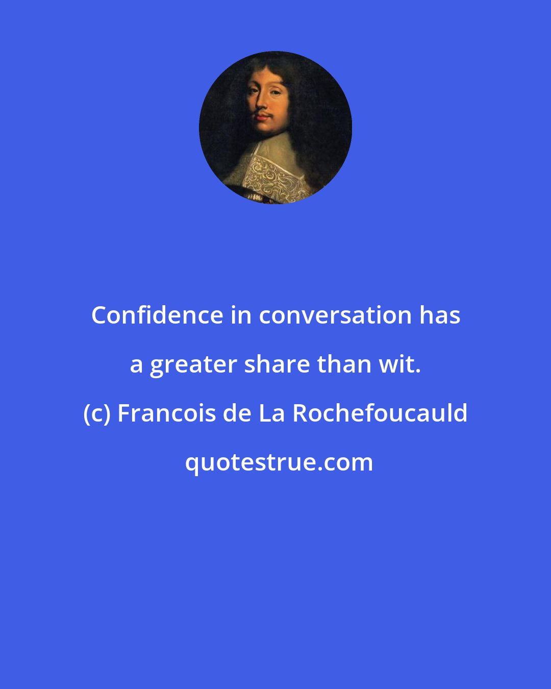Francois de La Rochefoucauld: Confidence in conversation has a greater share than wit.