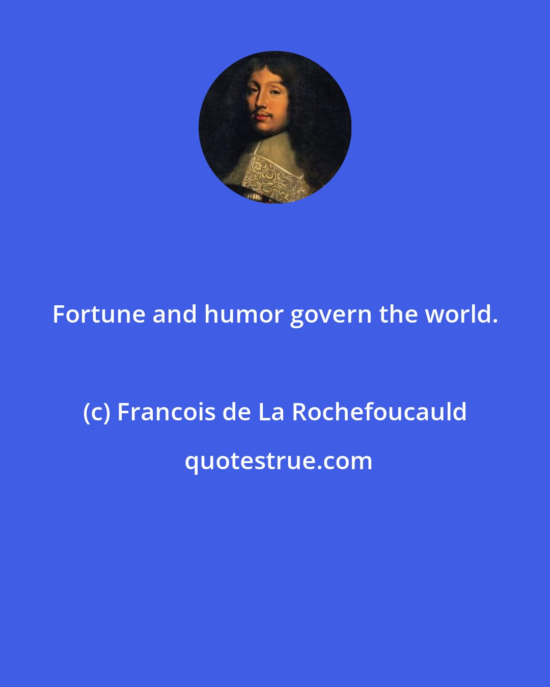 Francois de La Rochefoucauld: Fortune and humor govern the world.