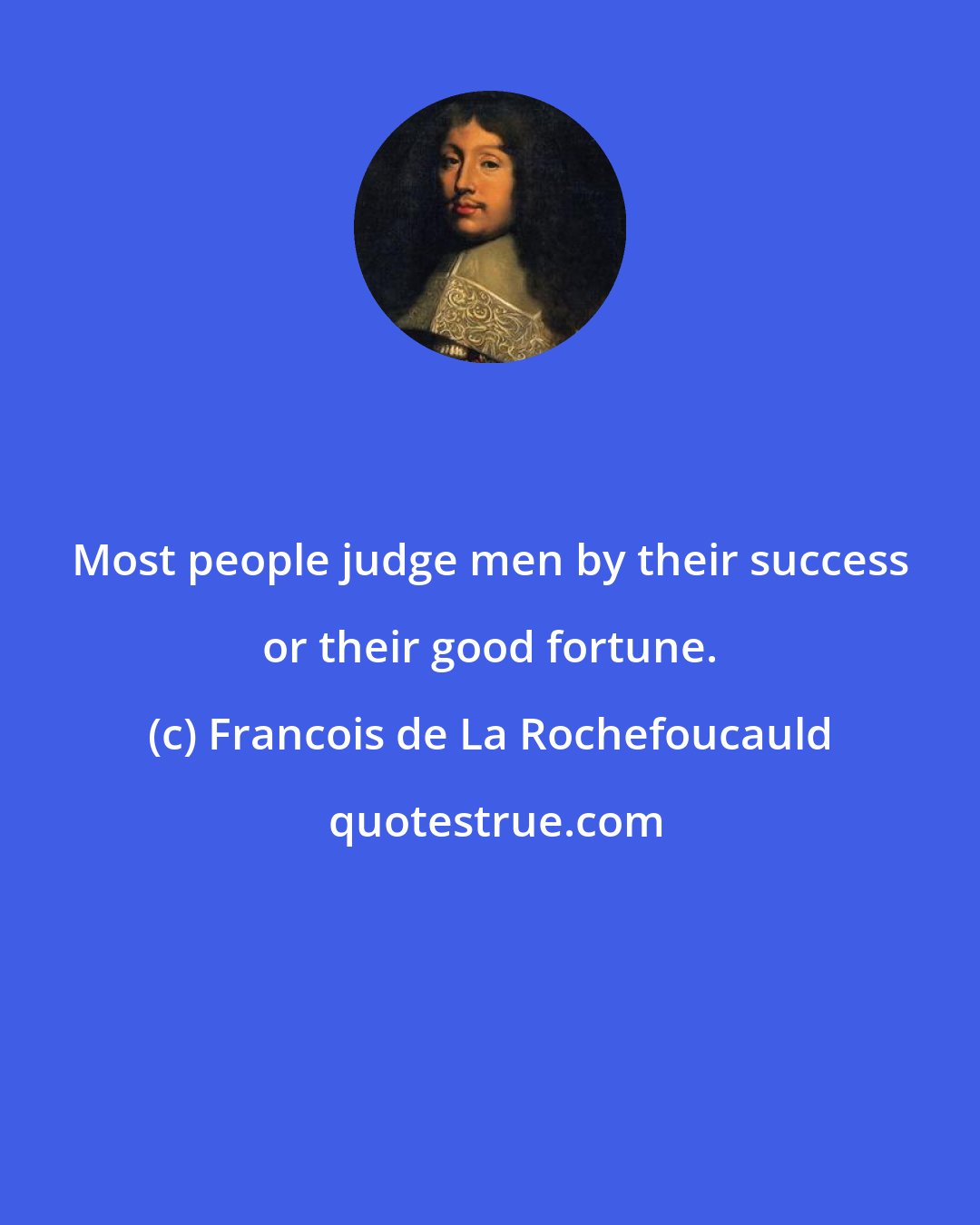 Francois de La Rochefoucauld: Most people judge men by their success or their good fortune.