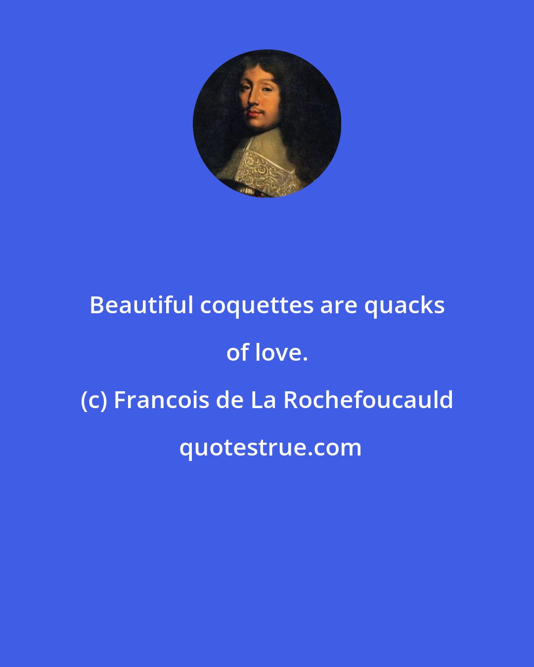 Francois de La Rochefoucauld: Beautiful coquettes are quacks of love.