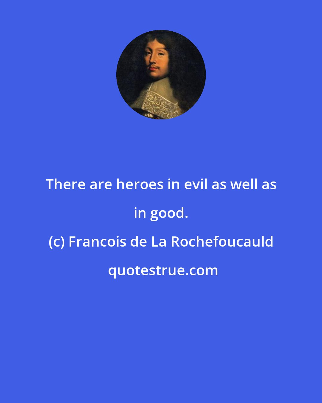 Francois de La Rochefoucauld: There are heroes in evil as well as in good.