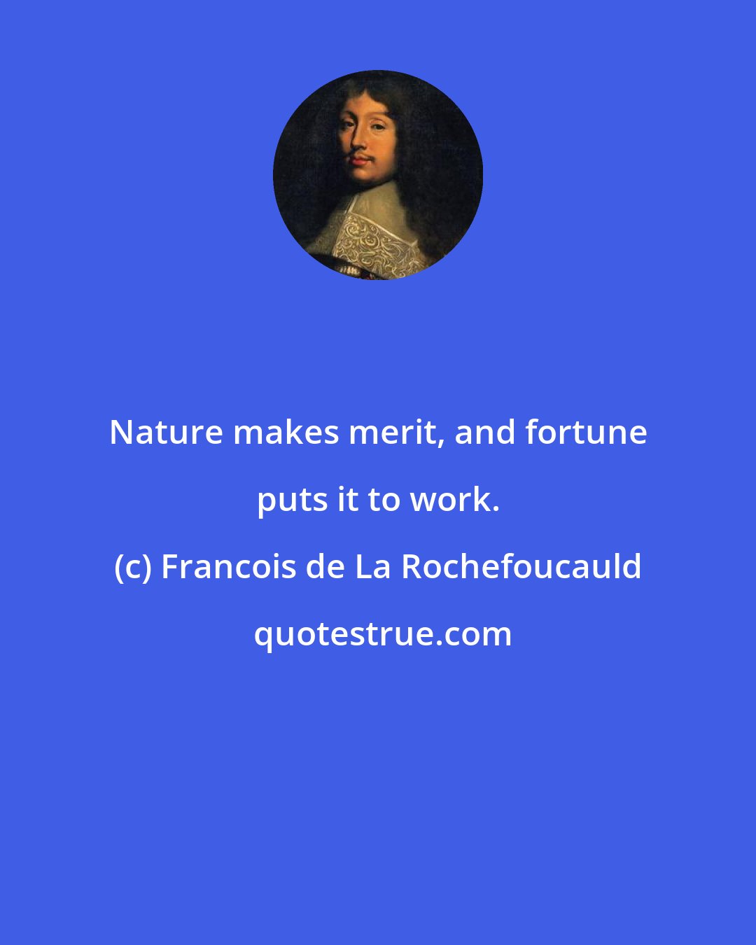 Francois de La Rochefoucauld: Nature makes merit, and fortune puts it to work.