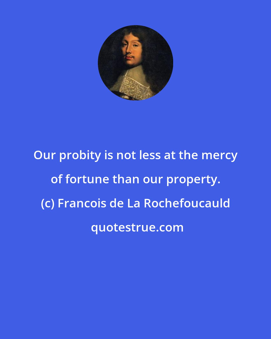 Francois de La Rochefoucauld: Our probity is not less at the mercy of fortune than our property.