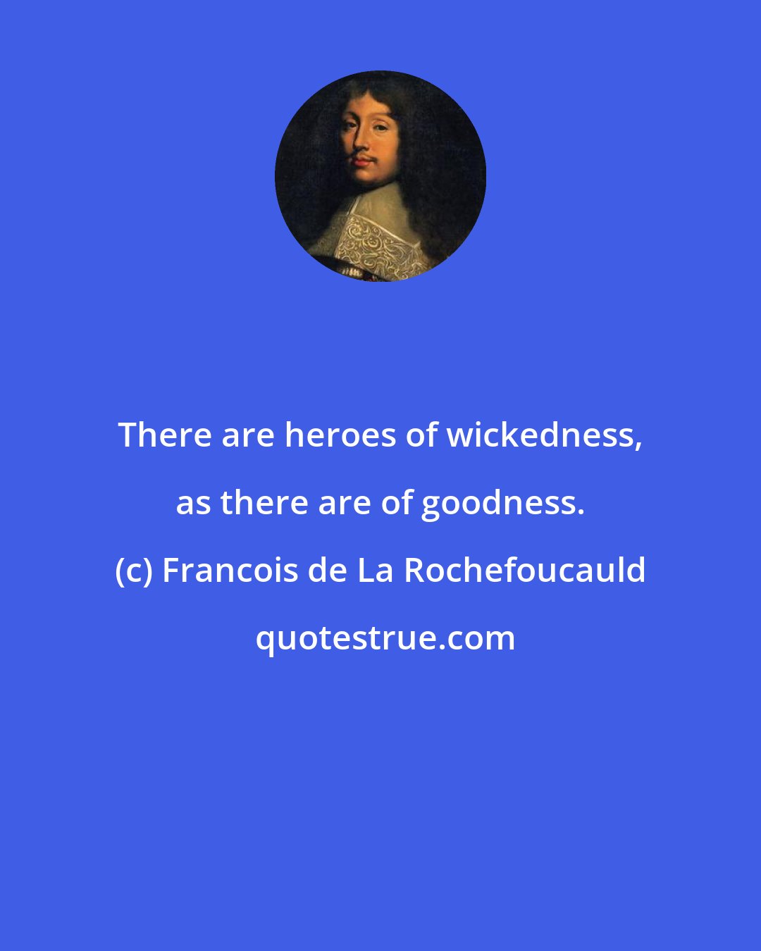 Francois de La Rochefoucauld: There are heroes of wickedness, as there are of goodness.