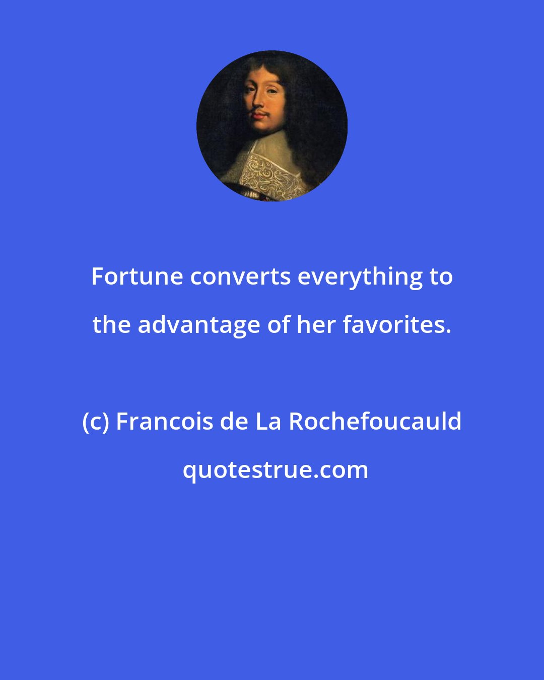 Francois de La Rochefoucauld: Fortune converts everything to the advantage of her favorites.