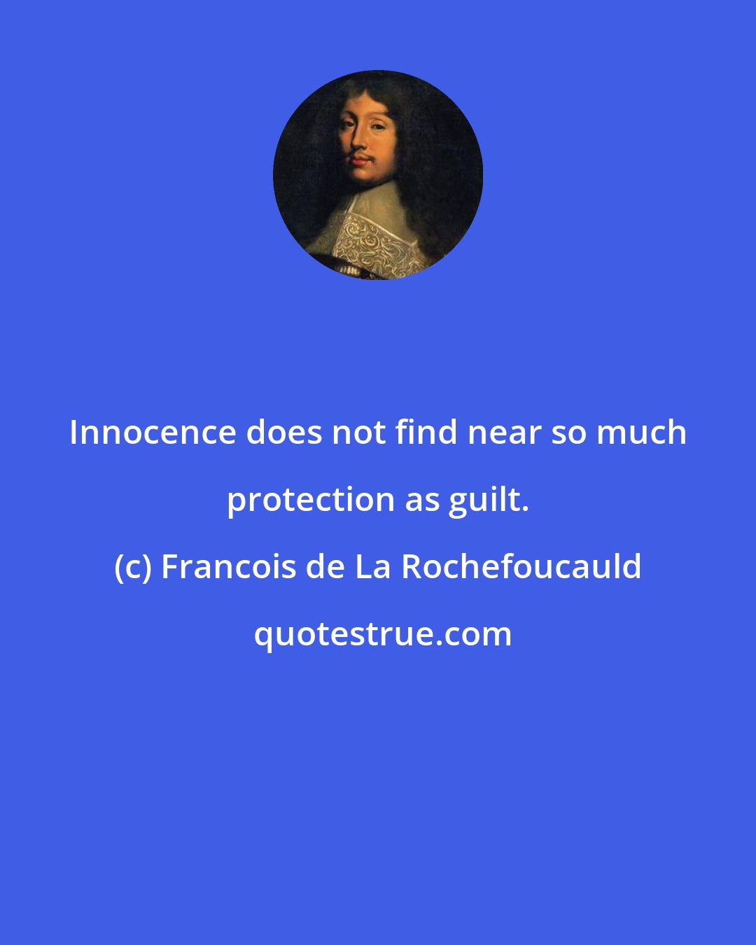 Francois de La Rochefoucauld: Innocence does not find near so much protection as guilt.