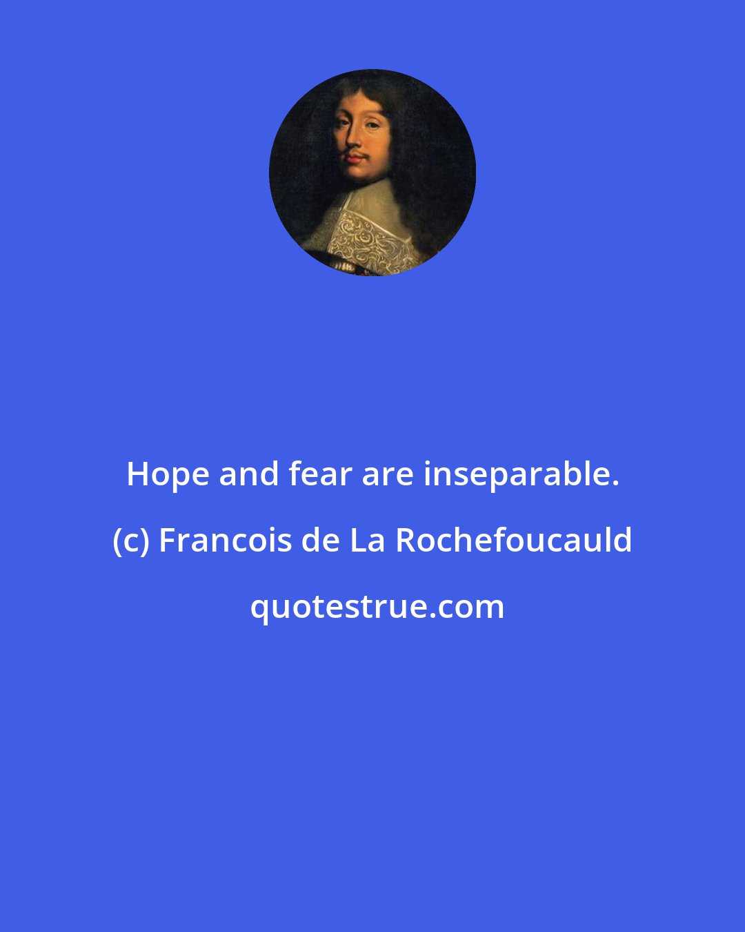 Francois de La Rochefoucauld: Hope and fear are inseparable.