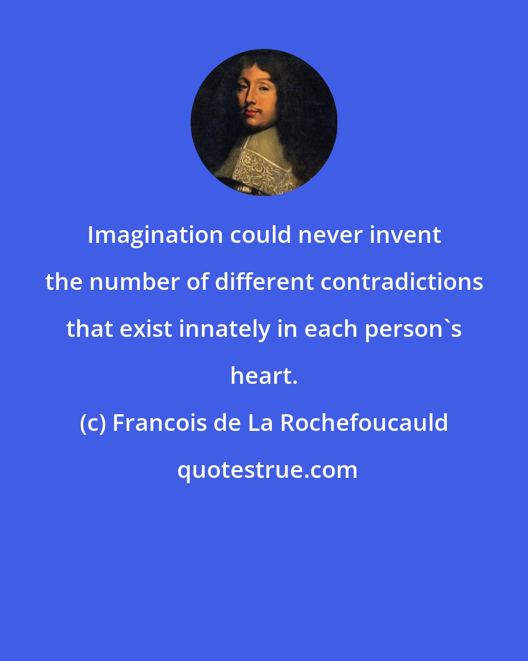 Francois de La Rochefoucauld: Imagination could never invent the number of different contradictions that exist innately in each person's heart.