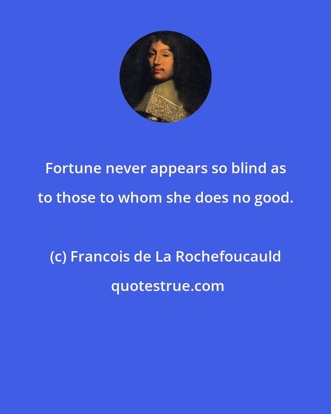 Francois de La Rochefoucauld: Fortune never appears so blind as to those to whom she does no good.