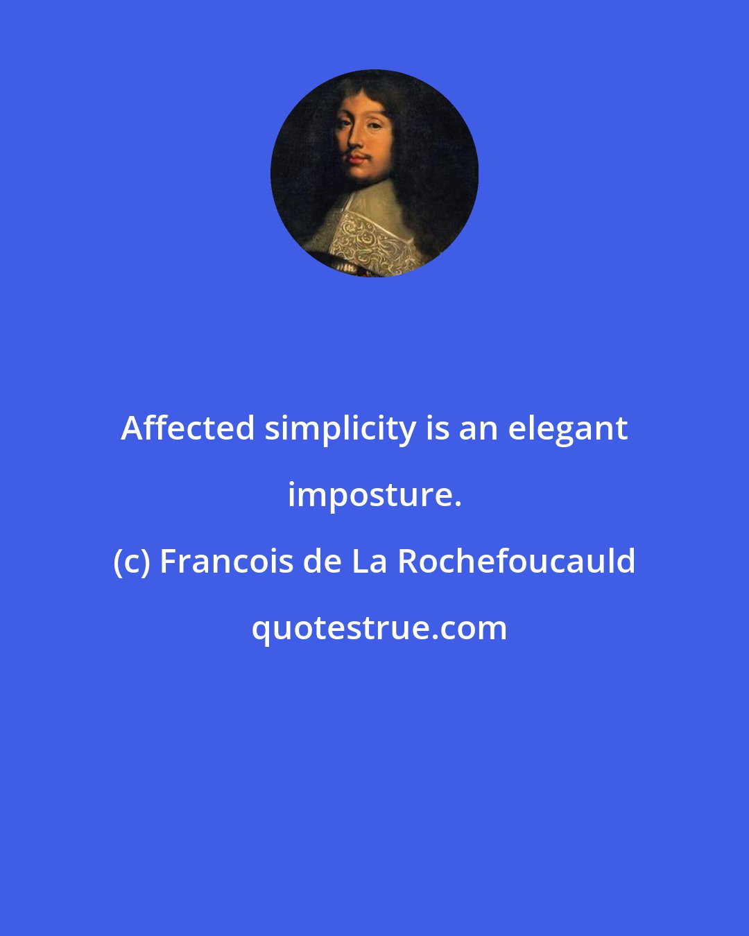 Francois de La Rochefoucauld: Affected simplicity is an elegant imposture.