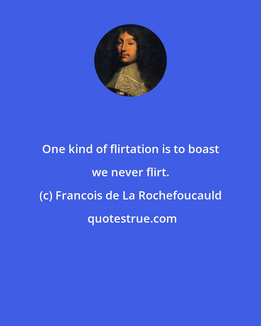 Francois de La Rochefoucauld: One kind of flirtation is to boast we never flirt.