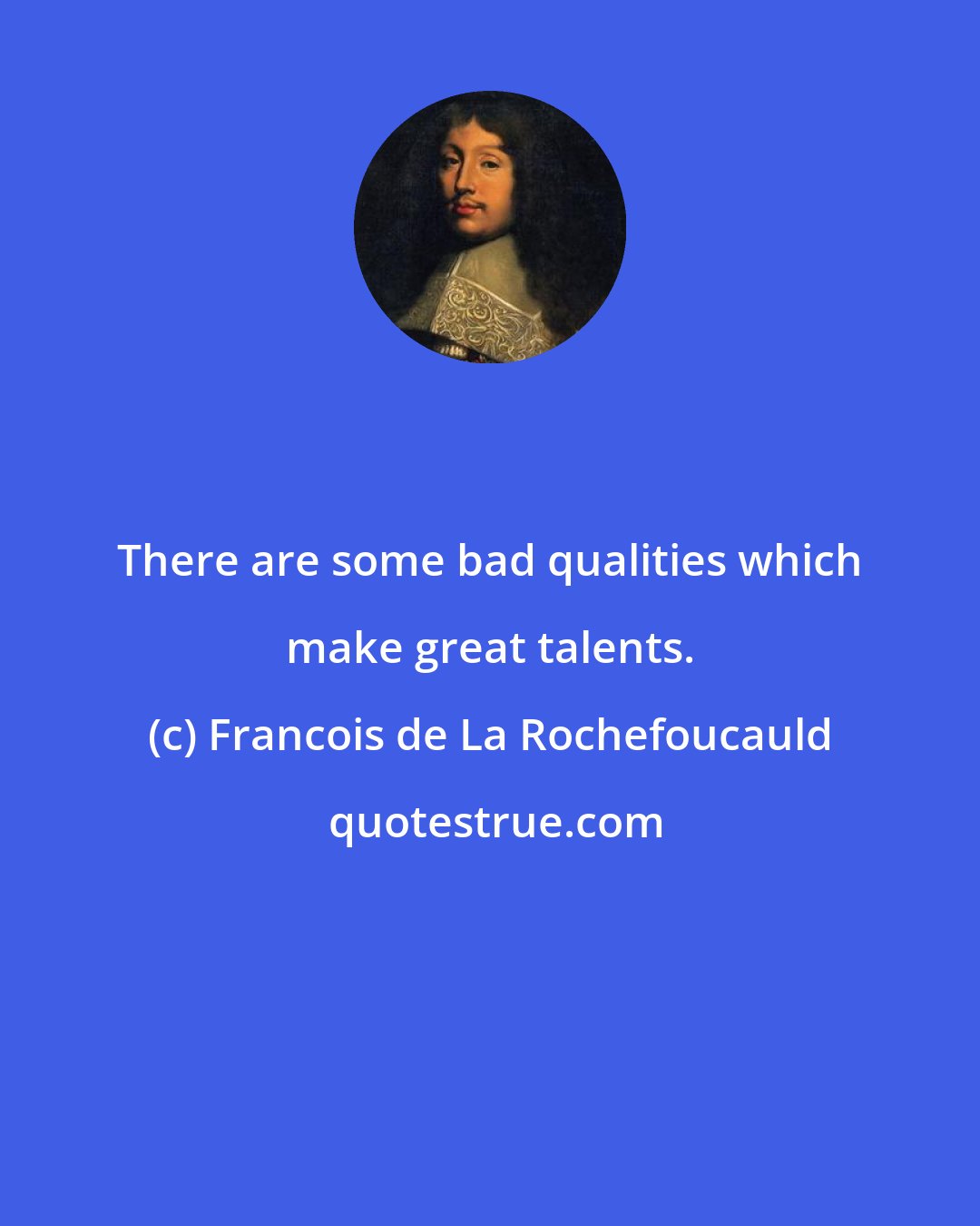 Francois de La Rochefoucauld: There are some bad qualities which make great talents.